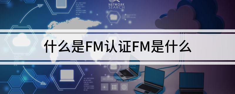 什么是FM认证FM是什么