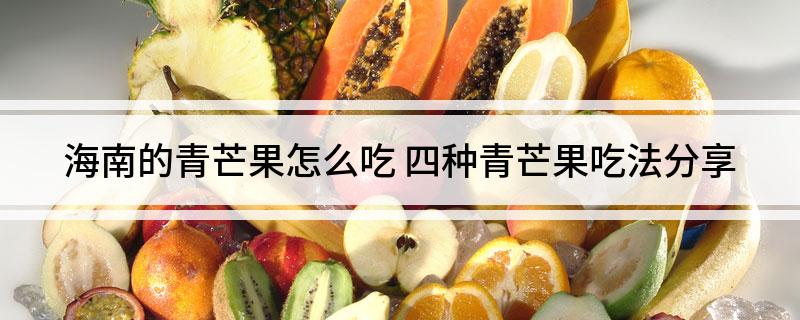 海南的青芒果怎么吃 四种青芒果吃法分享