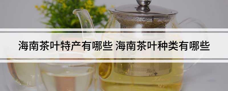 海南茶叶特产有哪些 海南茶叶种类有哪些