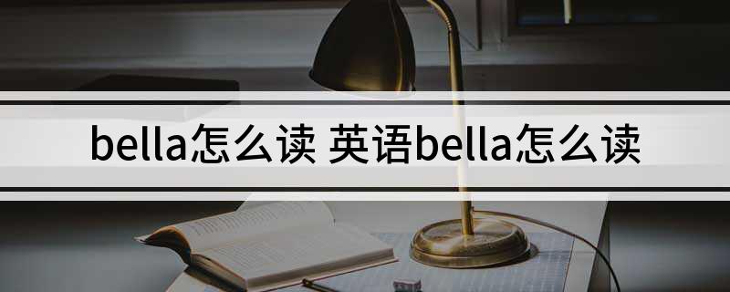 bella怎么读 英语bella怎么读