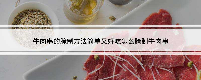 牛肉串的腌制方法简单又好吃 怎么腌制牛肉串
