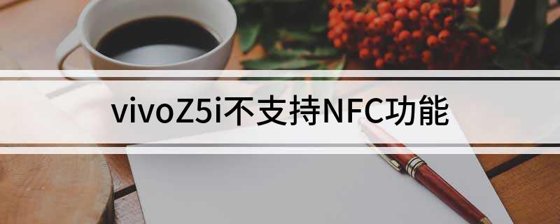 vivoZ5i支持NFC功能吗 vivoZ5i不支持NFC功能