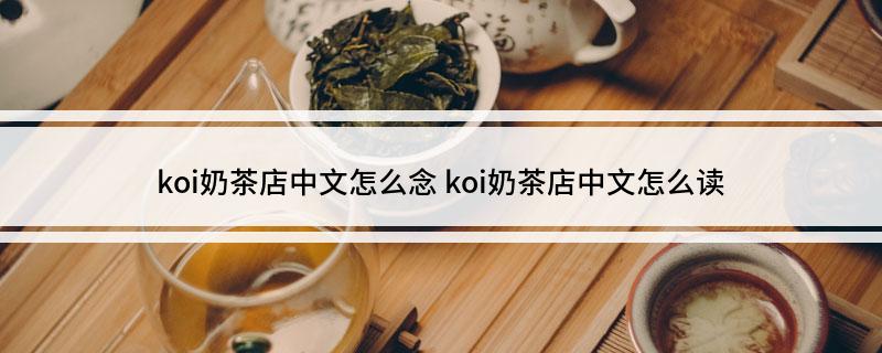 koi奶茶店中文怎么念 koi奶茶店中文怎么读