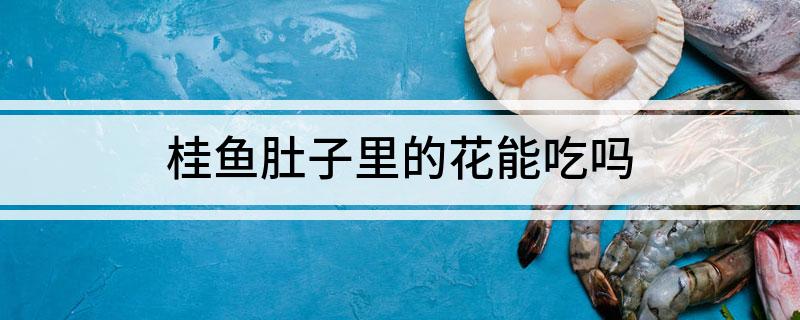 桂鱼肚子里的花能吃吗