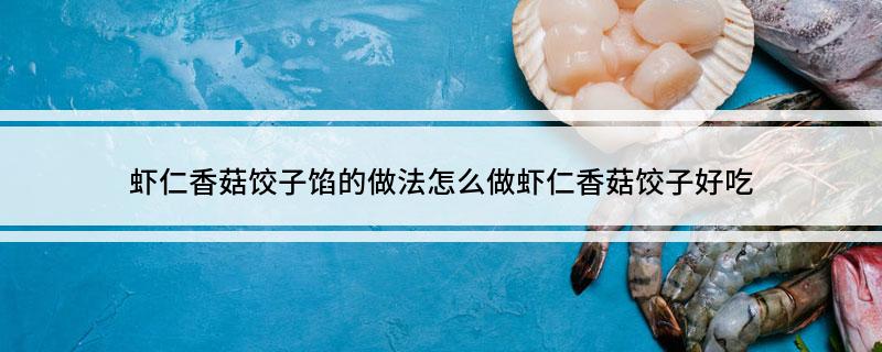 虾仁香菇饺子馅的做法 怎么做虾仁香菇饺子好吃