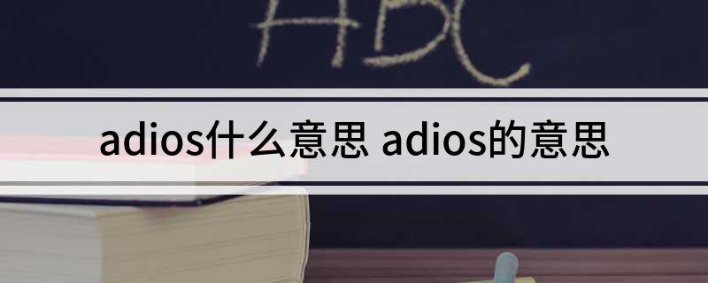 adios什么意思 adios的意思
