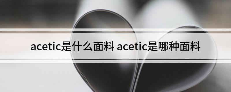 acetic是什么面料 acetic是哪种面料